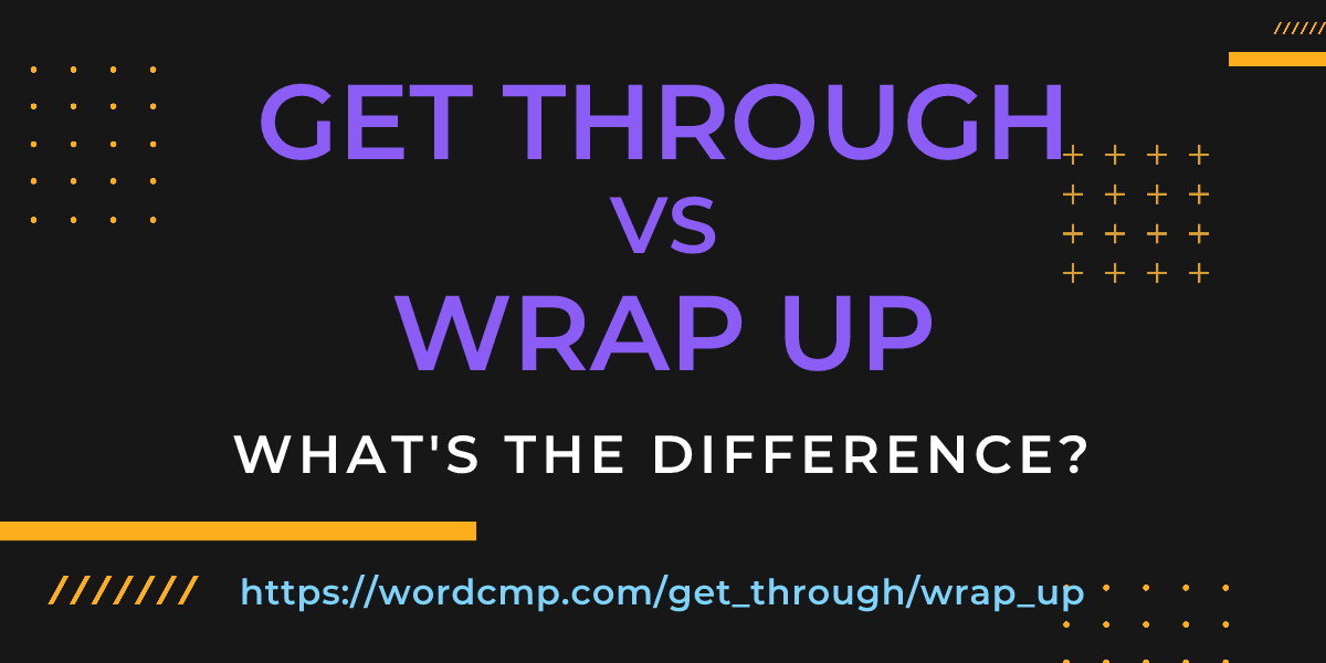 Difference between get through and wrap up