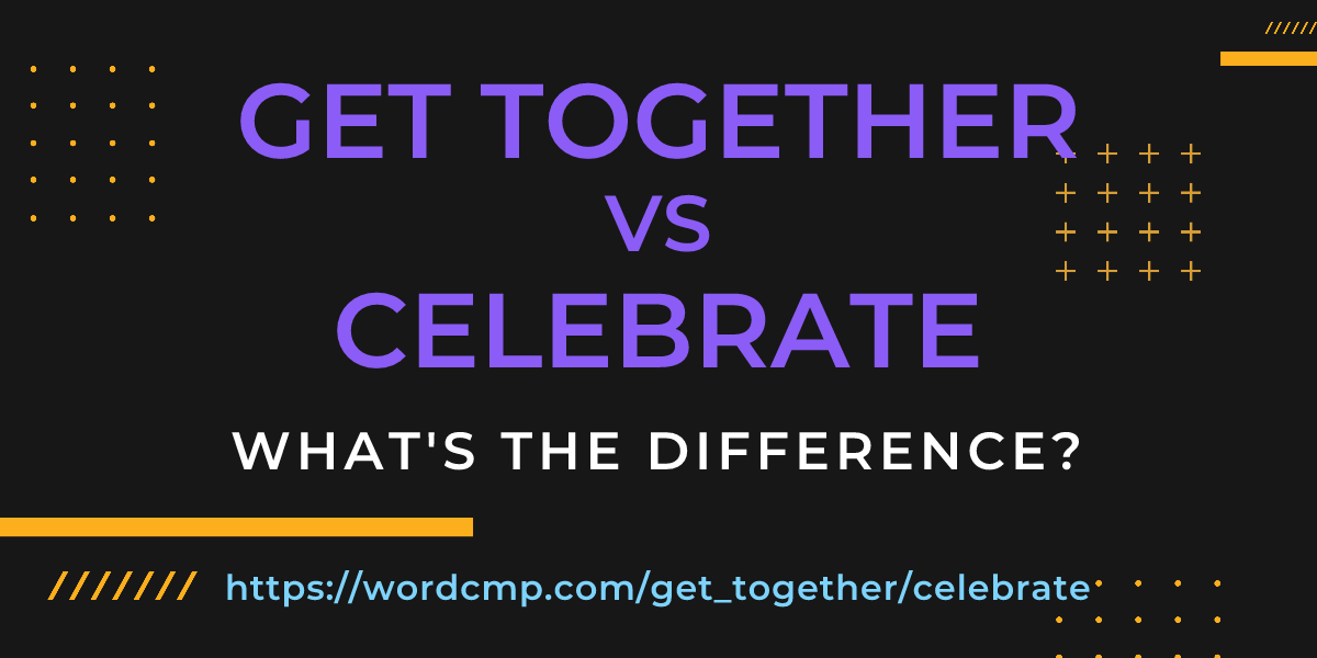 Difference between get together and celebrate