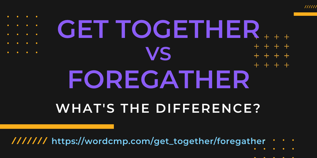 Difference between get together and foregather
