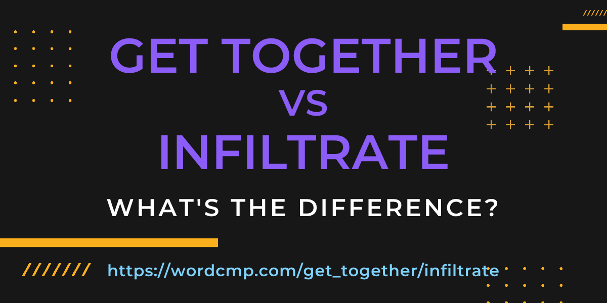 Difference between get together and infiltrate