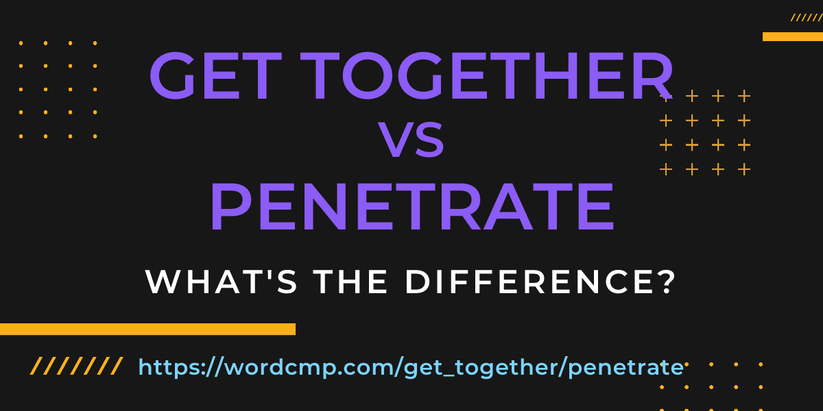 Difference between get together and penetrate