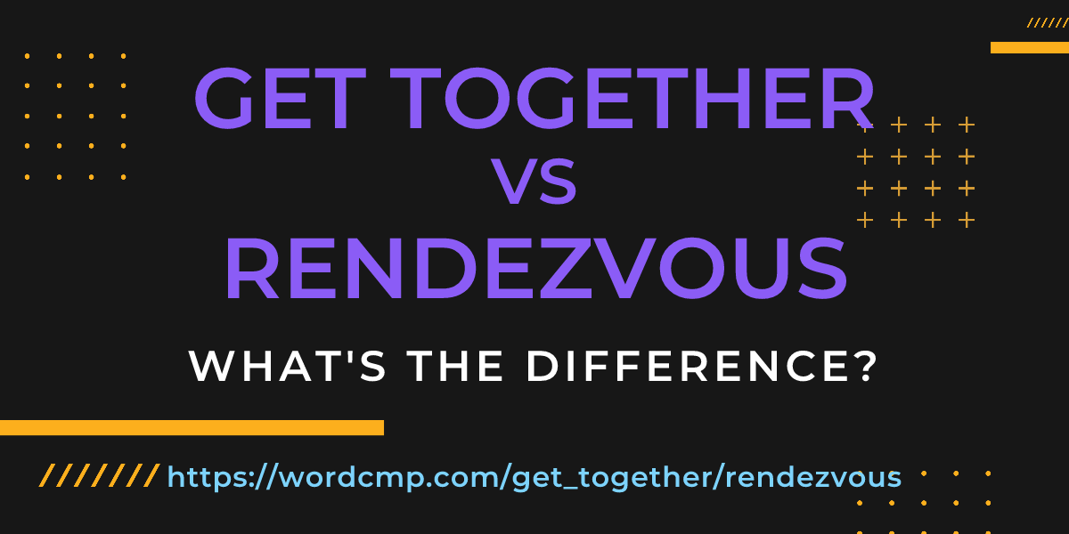 Difference between get together and rendezvous