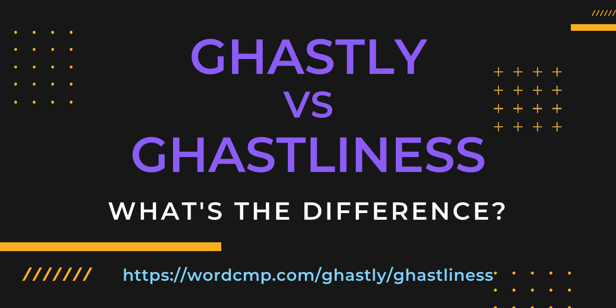 Difference between ghastly and ghastliness