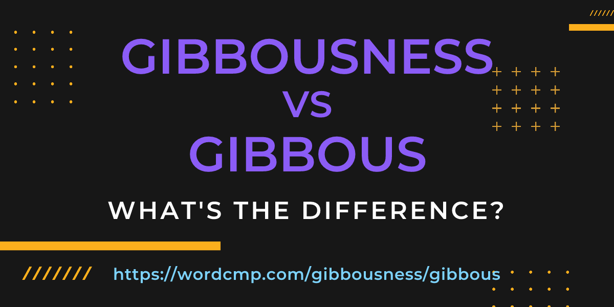 Difference between gibbousness and gibbous