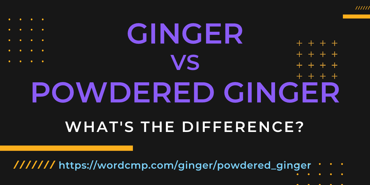 Difference between ginger and powdered ginger