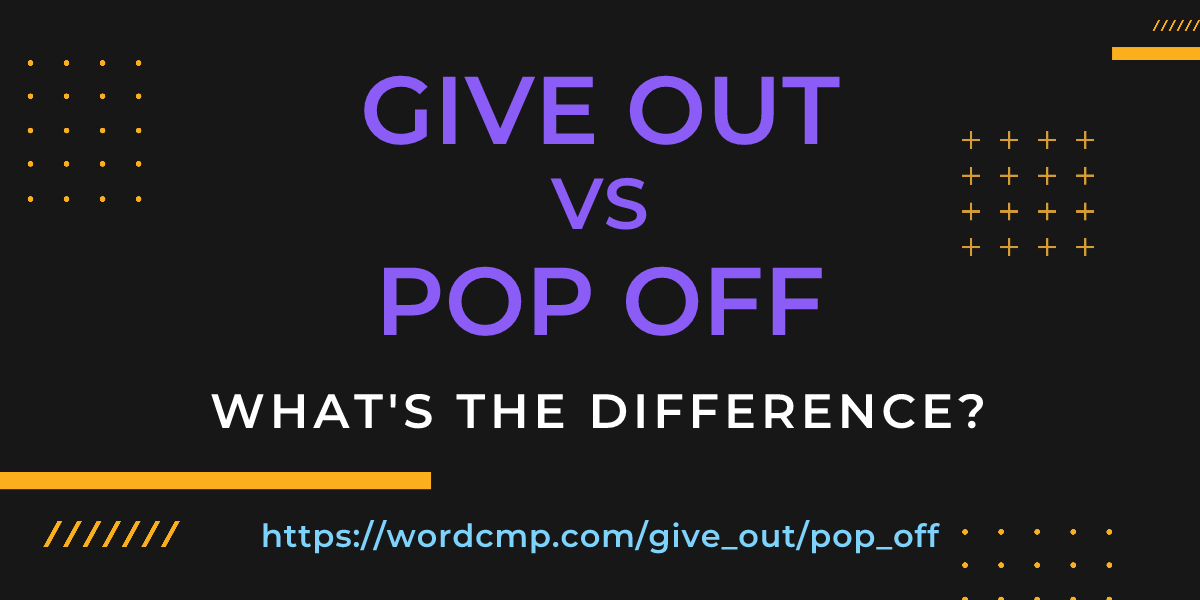 Difference between give out and pop off
