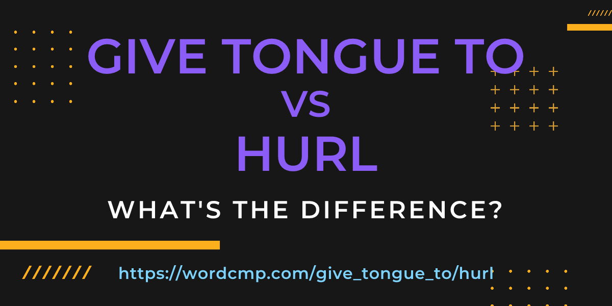 Difference between give tongue to and hurl