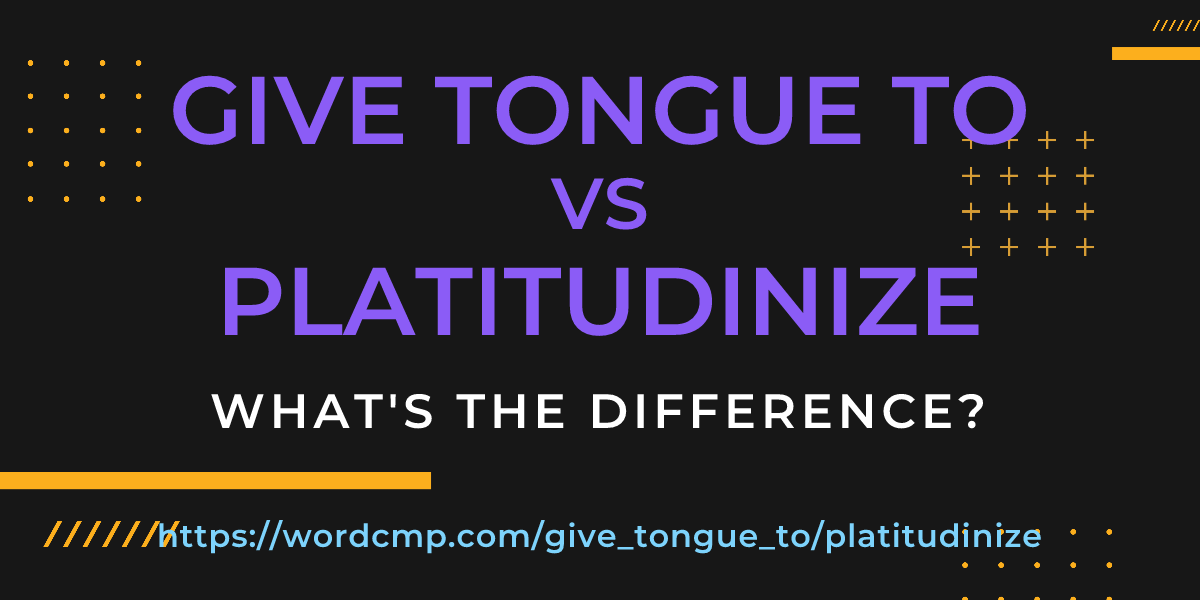 Difference between give tongue to and platitudinize
