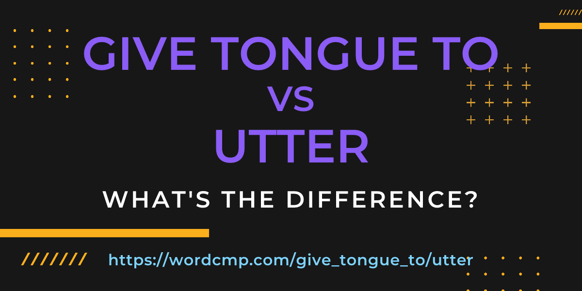Difference between give tongue to and utter