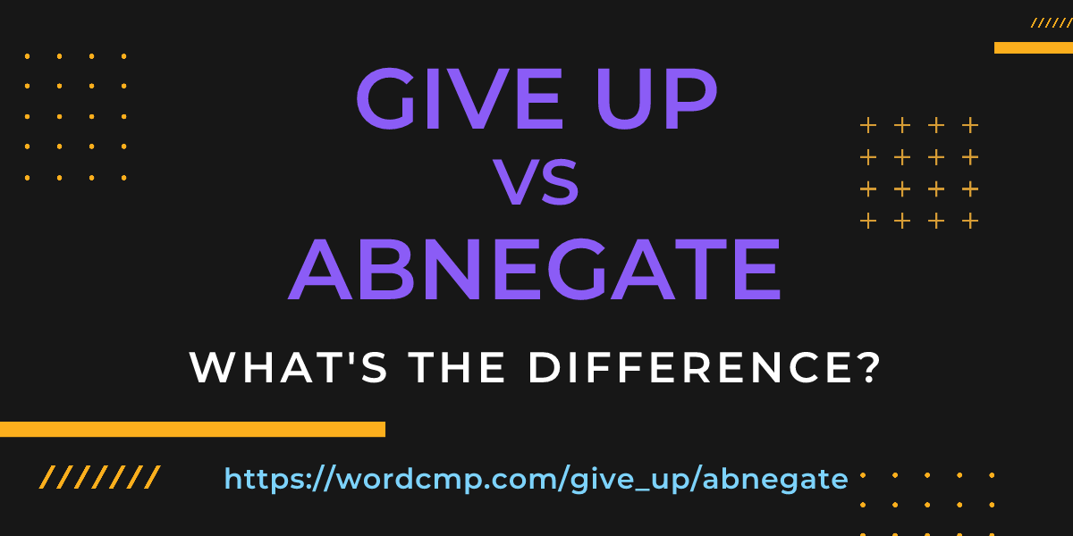 Difference between give up and abnegate