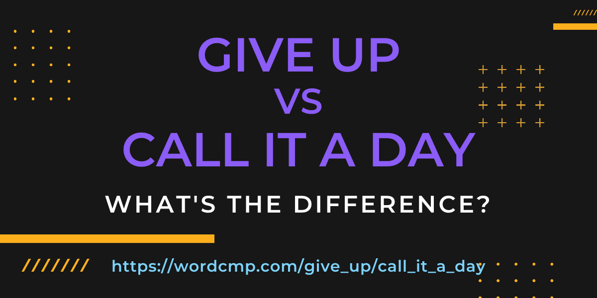 Difference between give up and call it a day