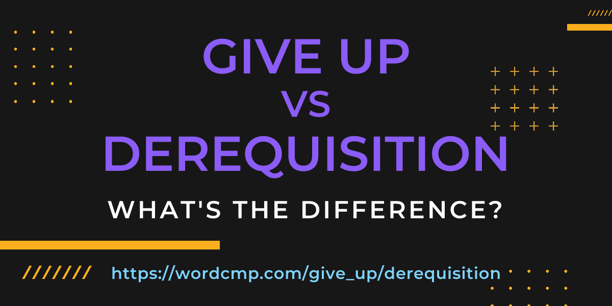 Difference between give up and derequisition
