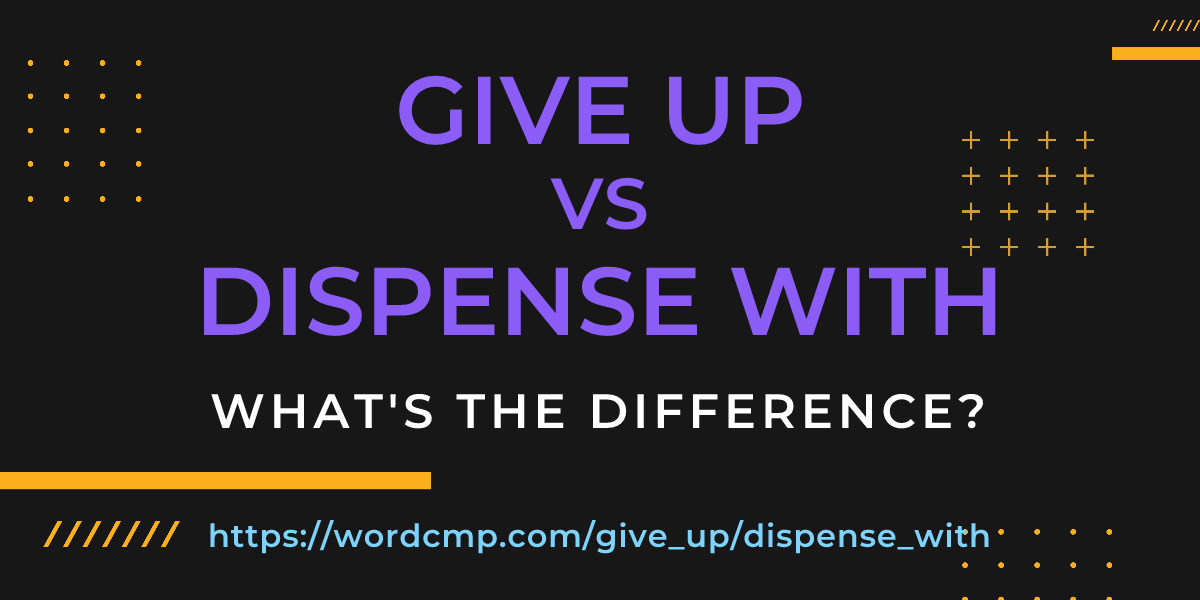 Difference between give up and dispense with