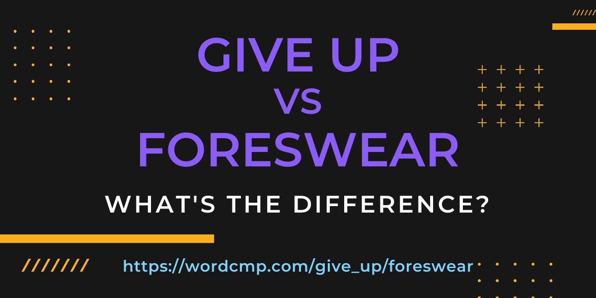 Difference between give up and foreswear
