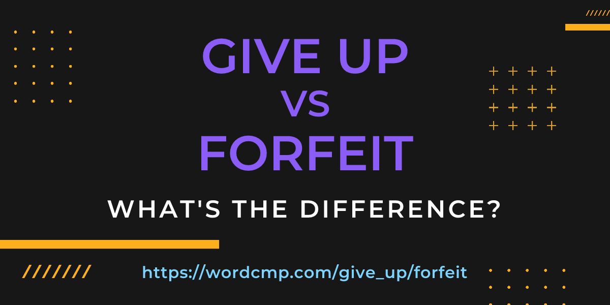 Difference between give up and forfeit