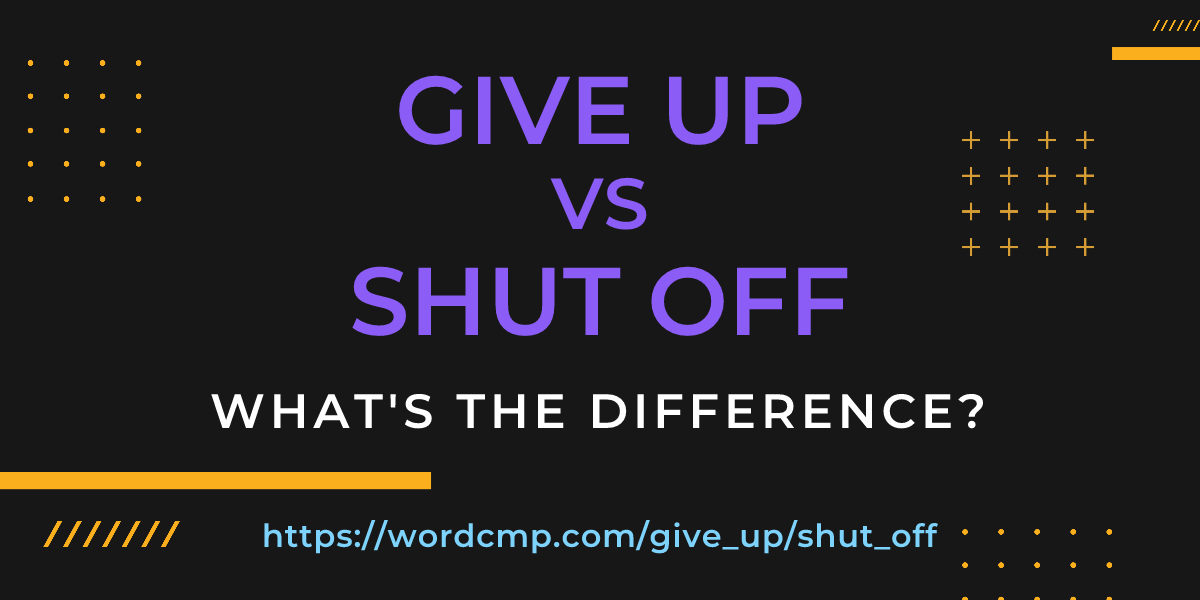 Difference between give up and shut off
