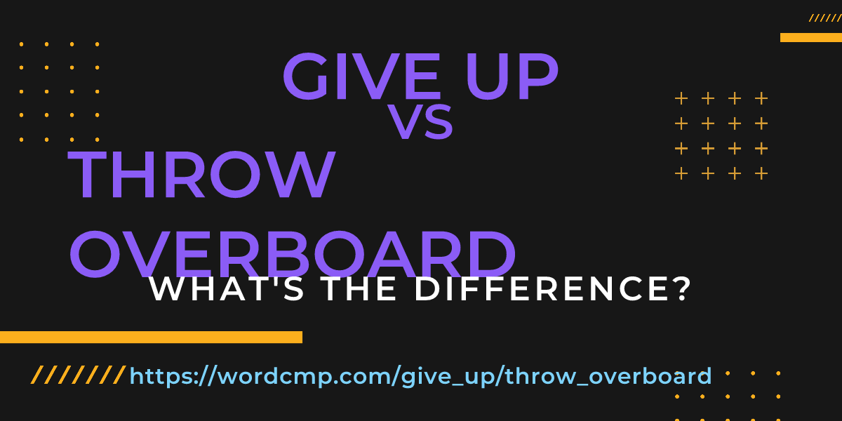 Difference between give up and throw overboard