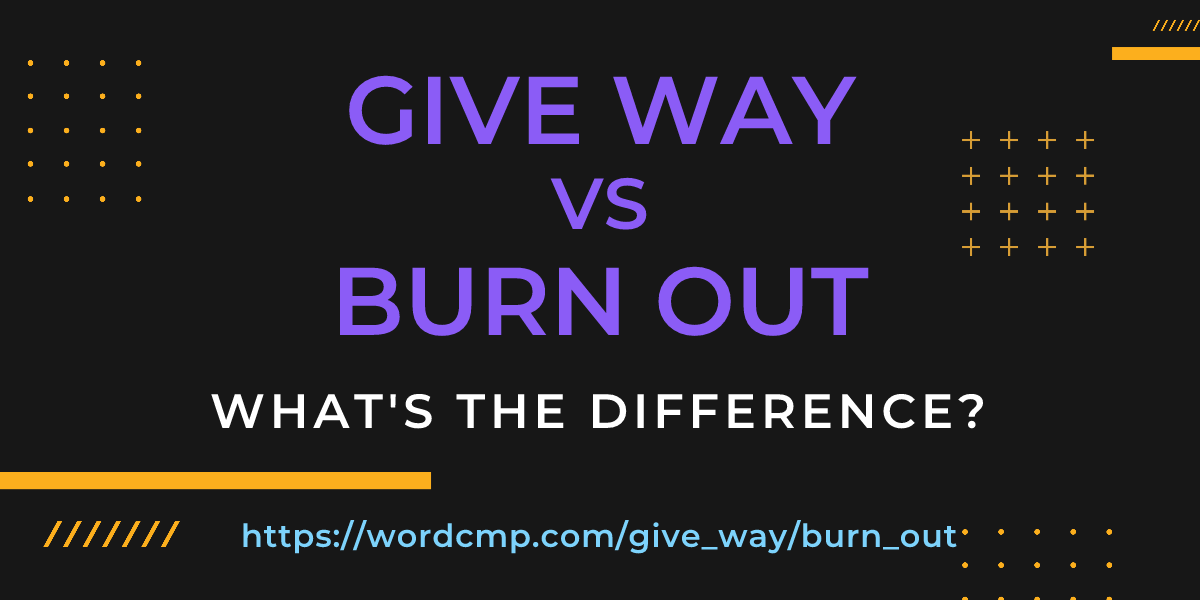 Difference between give way and burn out