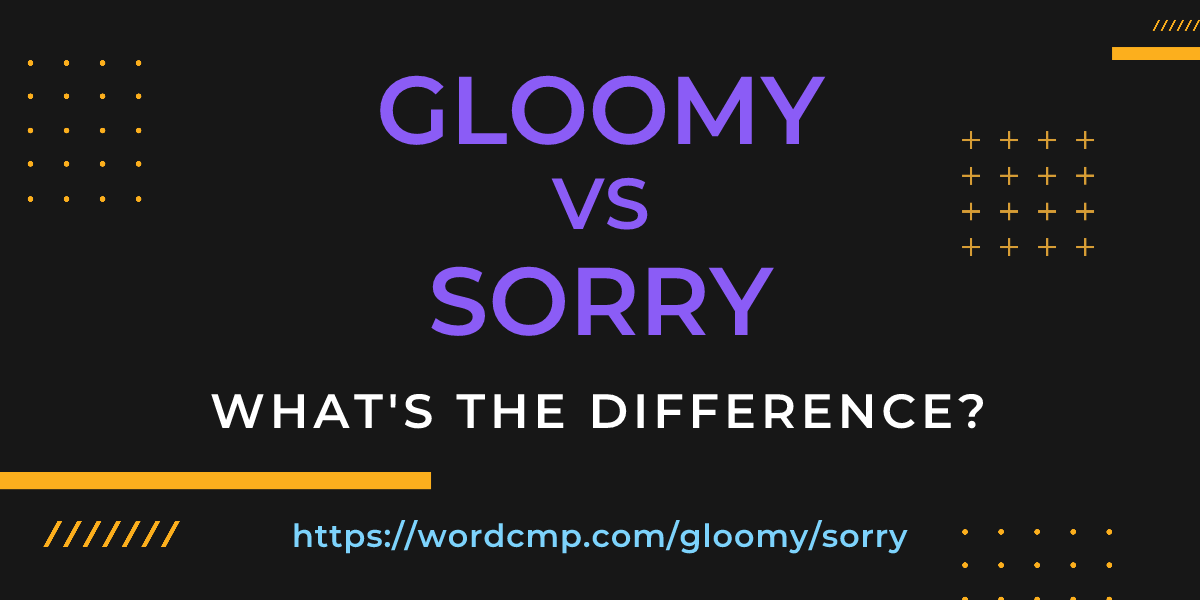 Difference between gloomy and sorry
