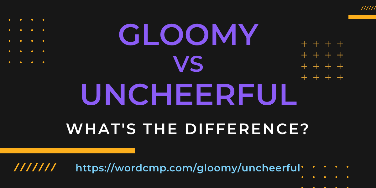 Difference between gloomy and uncheerful