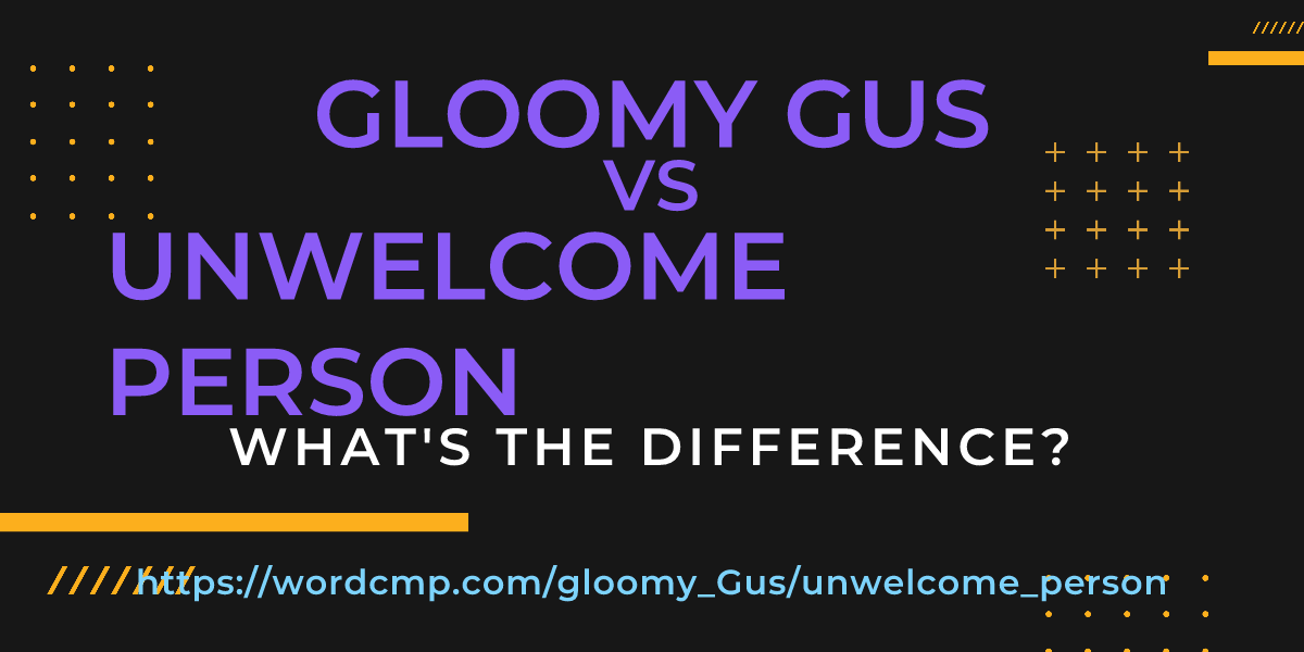 Difference between gloomy Gus and unwelcome person