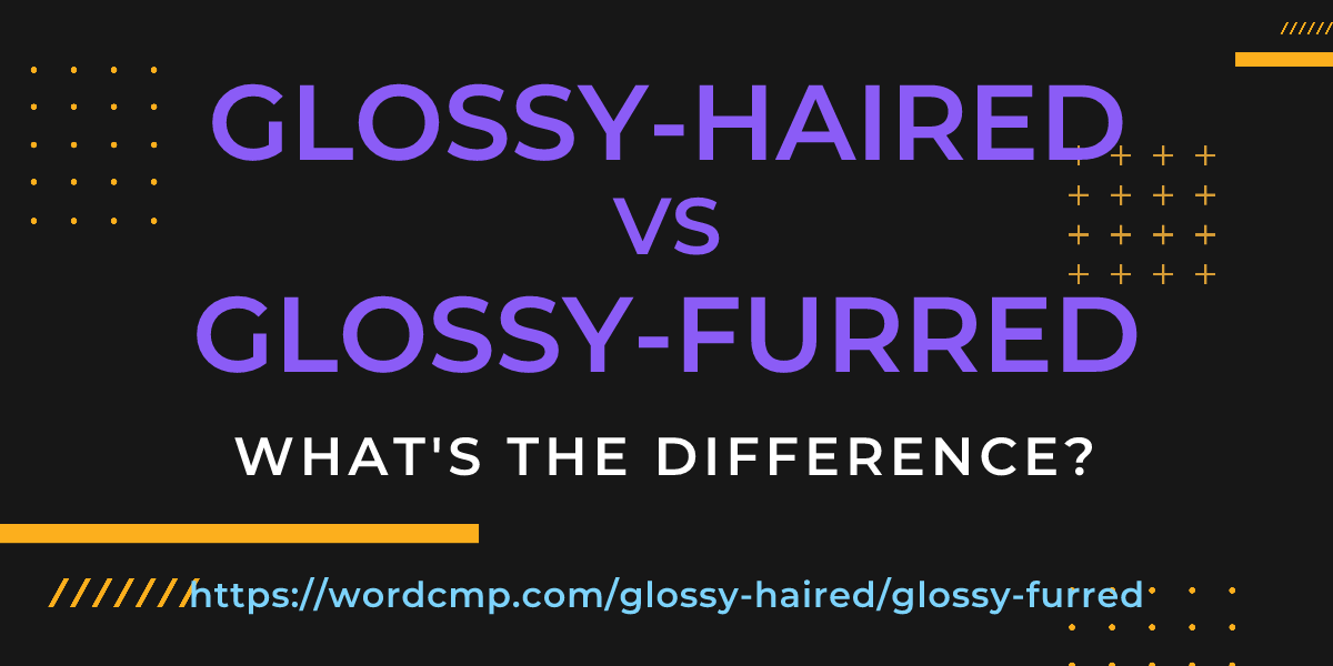 Difference between glossy-haired and glossy-furred