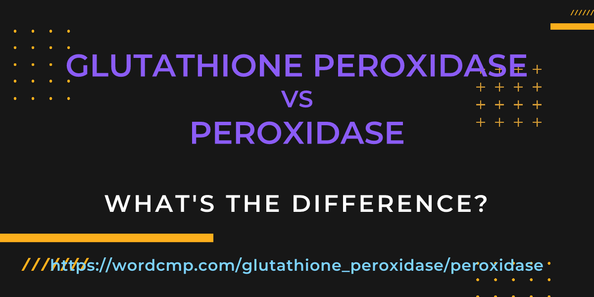 Difference between glutathione peroxidase and peroxidase