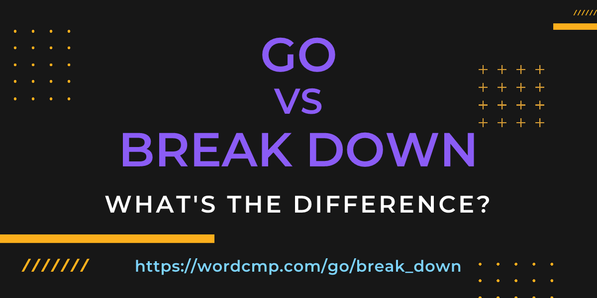 Difference between go and break down
