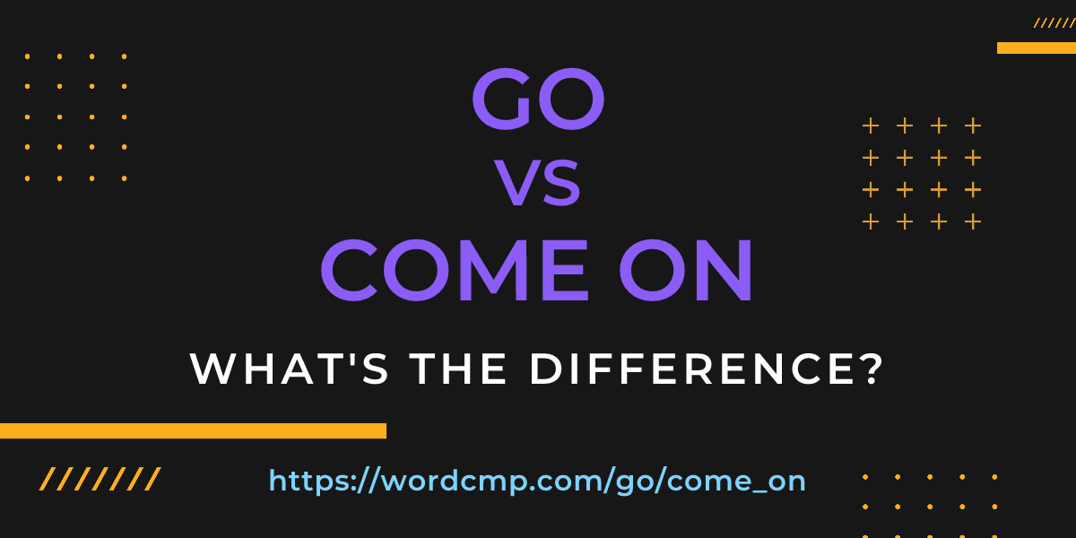 Difference between go and come on