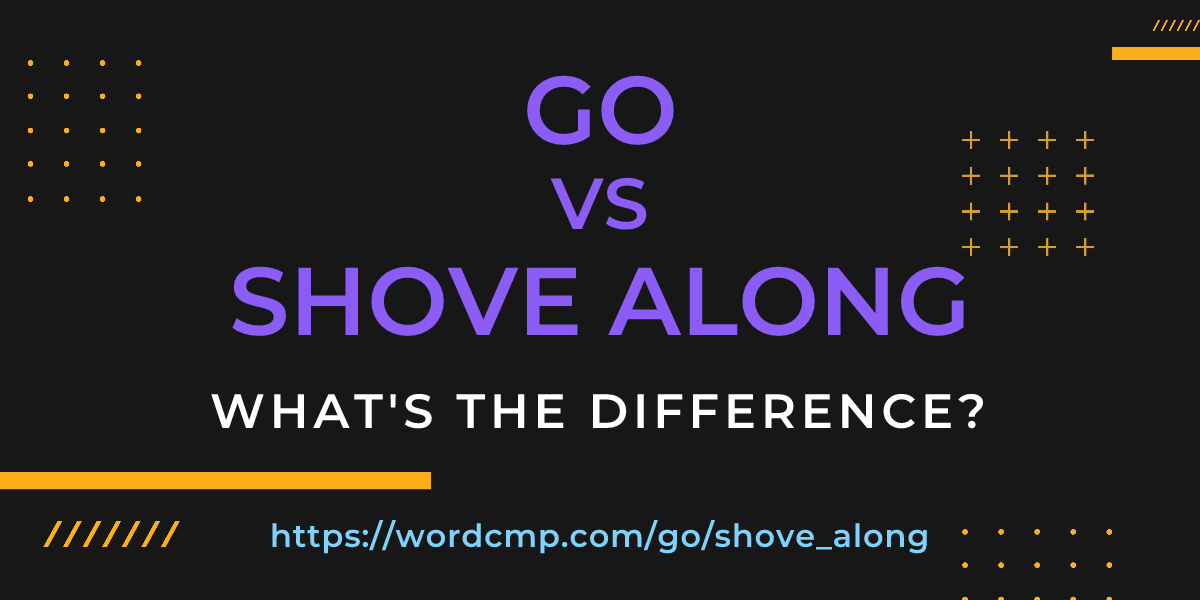 Difference between go and shove along