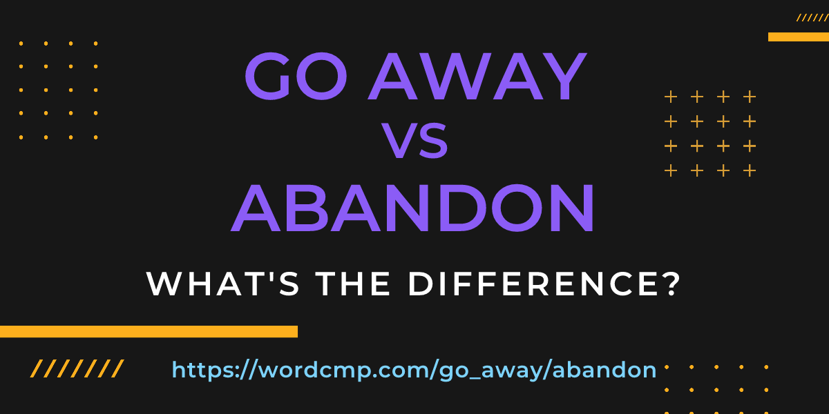 Difference between go away and abandon