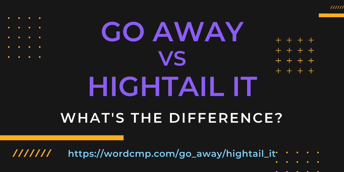 Difference between go away and hightail it