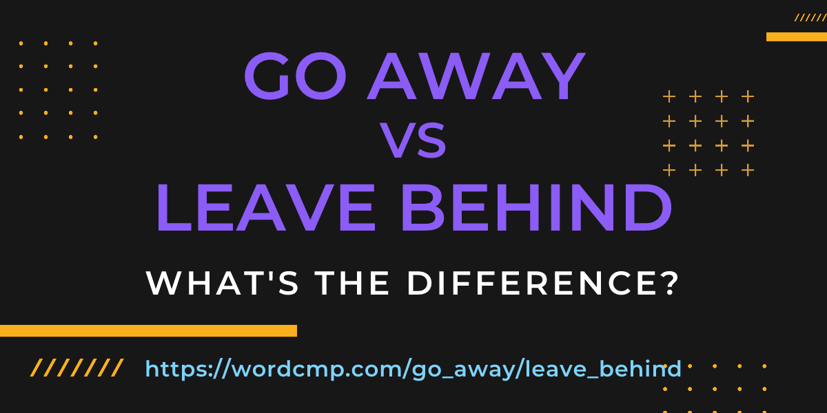 Difference between go away and leave behind