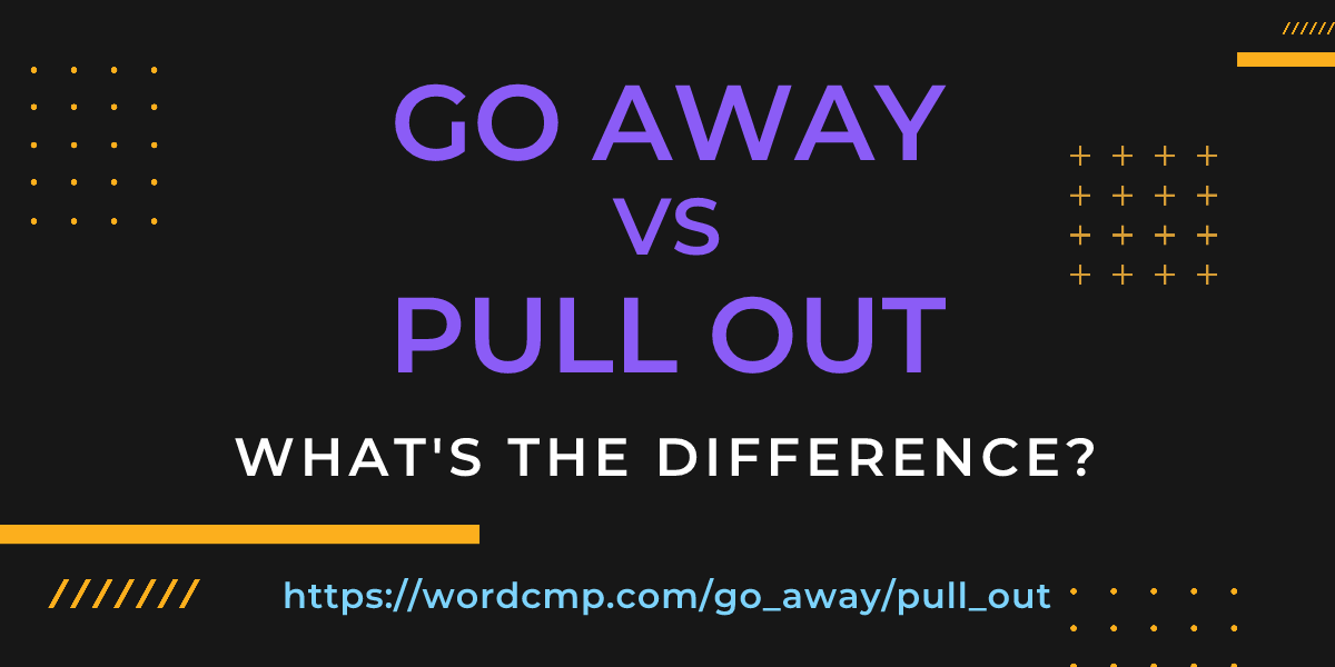 Difference between go away and pull out