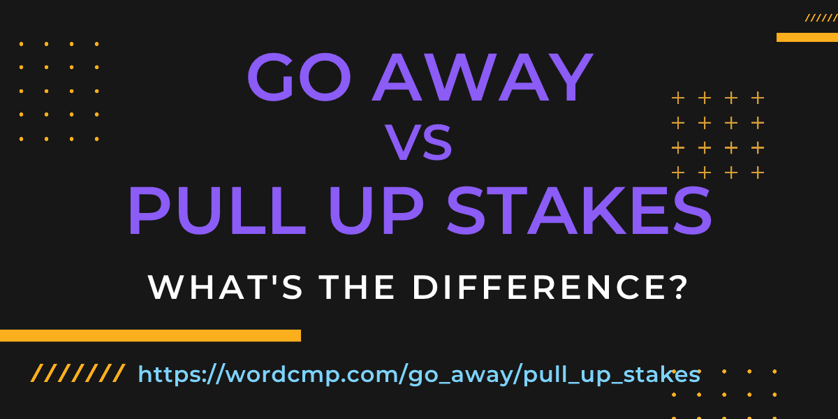 Difference between go away and pull up stakes