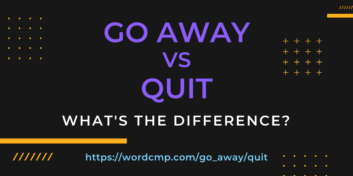 Difference between go away and quit