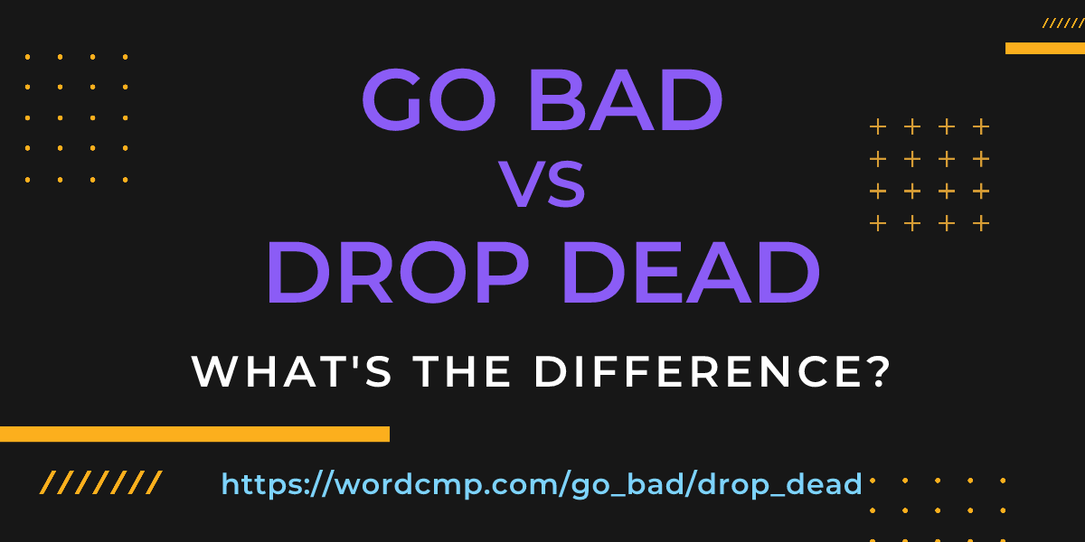 Difference between go bad and drop dead