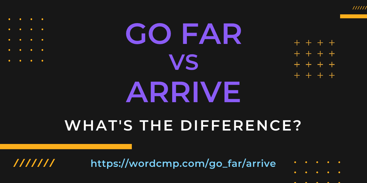 Difference between go far and arrive