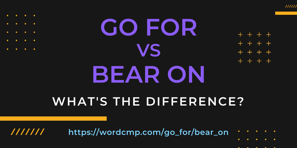 Difference between go for and bear on