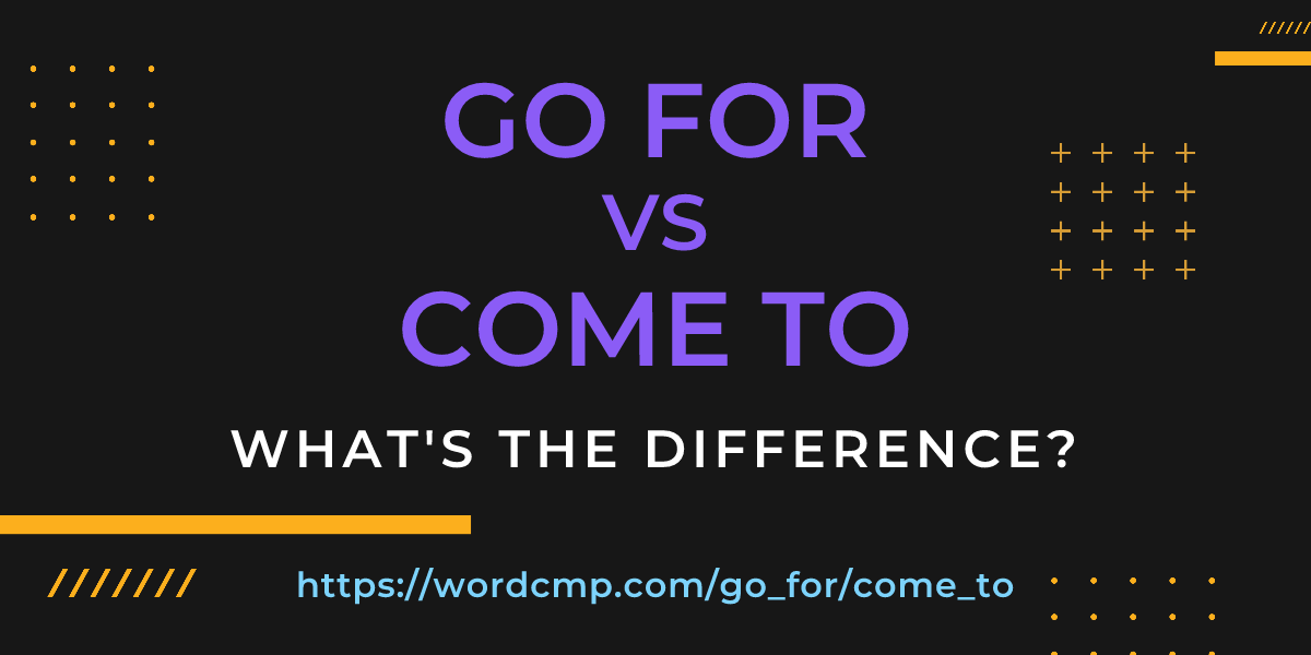 Difference between go for and come to
