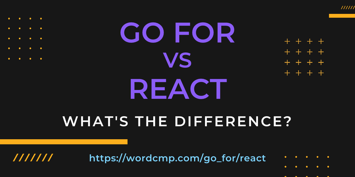Difference between go for and react