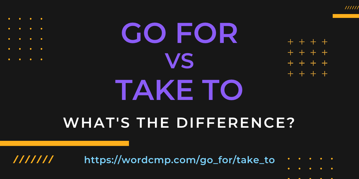Difference between go for and take to