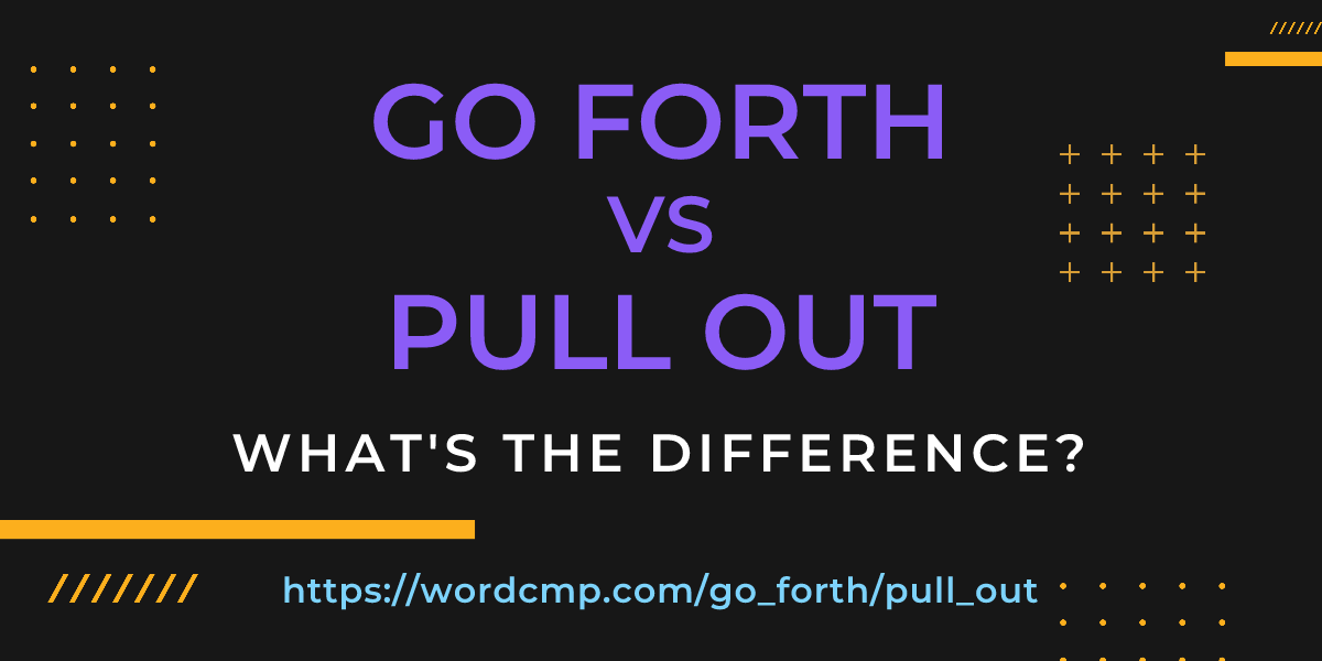 Difference between go forth and pull out
