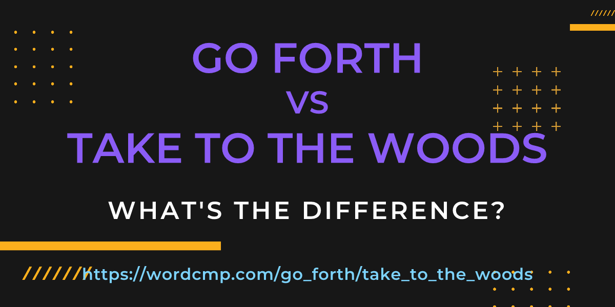 Difference between go forth and take to the woods