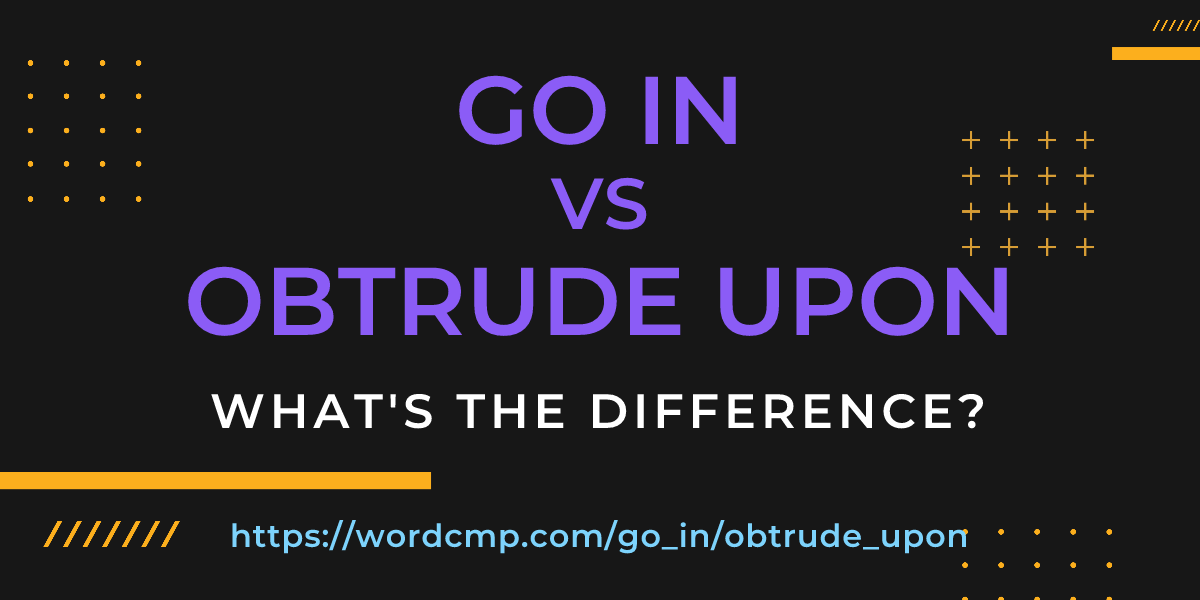 Difference between go in and obtrude upon