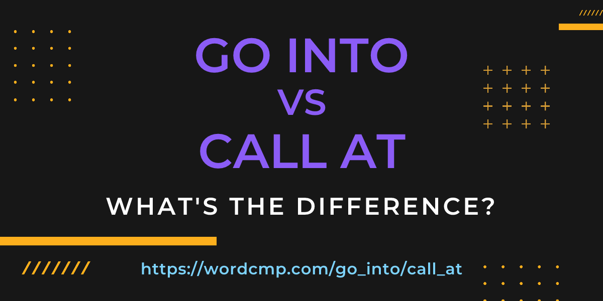 Difference between go into and call at