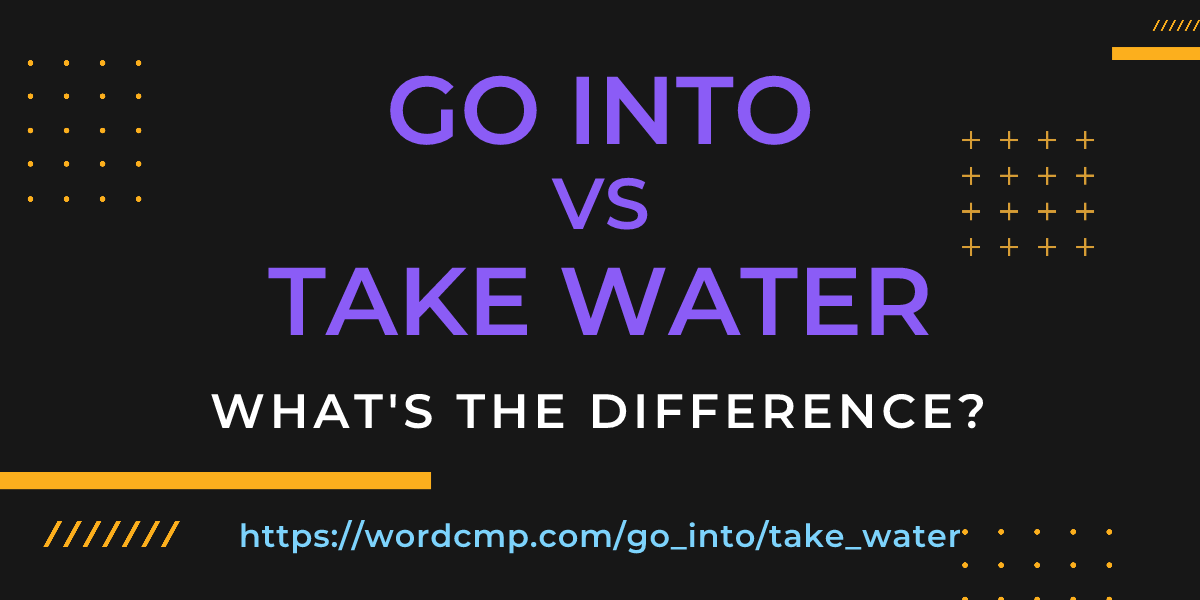 Difference between go into and take water
