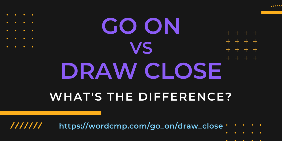 Difference between go on and draw close