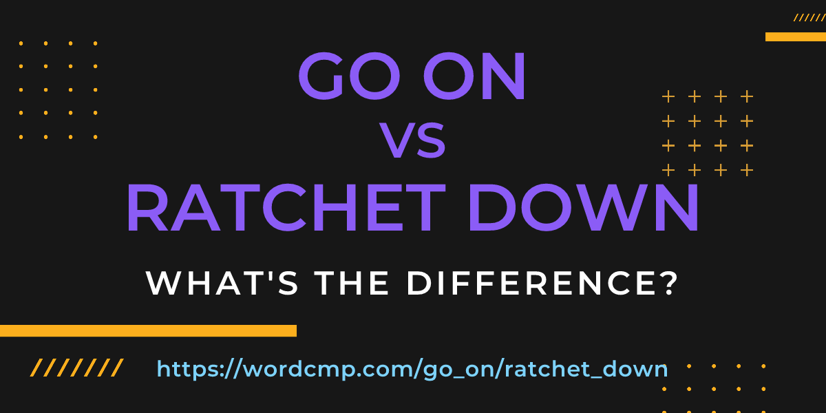 Difference between go on and ratchet down