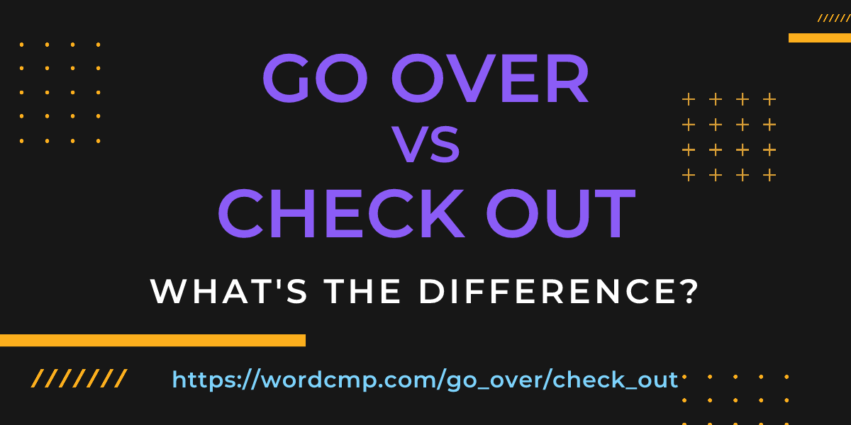 Difference between go over and check out